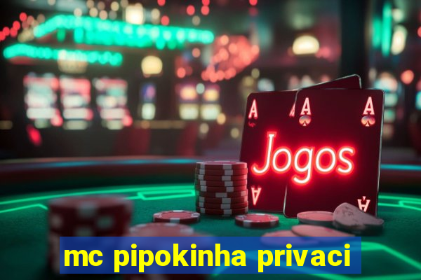 mc pipokinha privaci